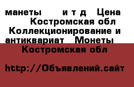 манеты;1870 и т д › Цена ­ 50 - Костромская обл. Коллекционирование и антиквариат » Монеты   . Костромская обл.